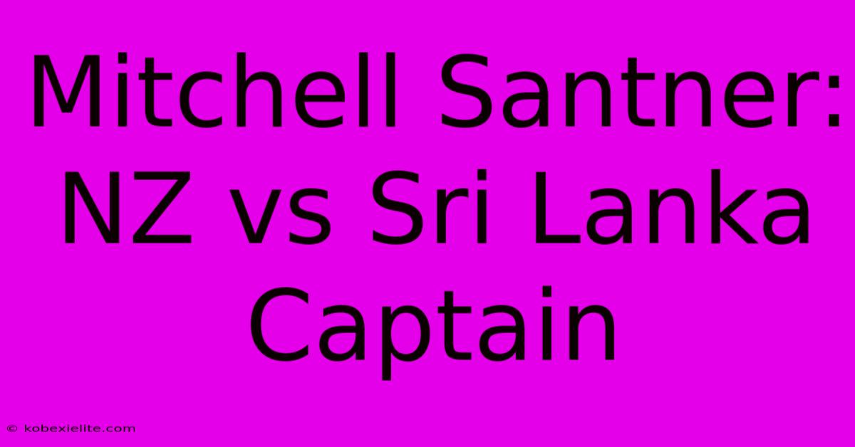 Mitchell Santner: NZ Vs Sri Lanka Captain