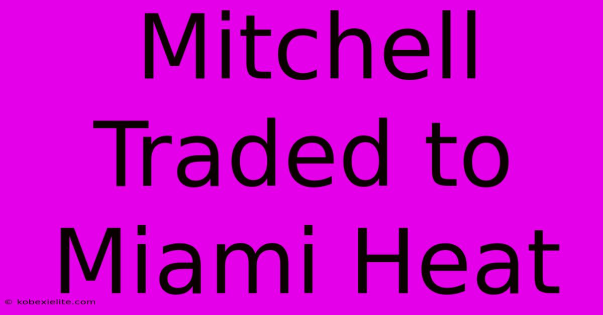 Mitchell Traded To Miami Heat