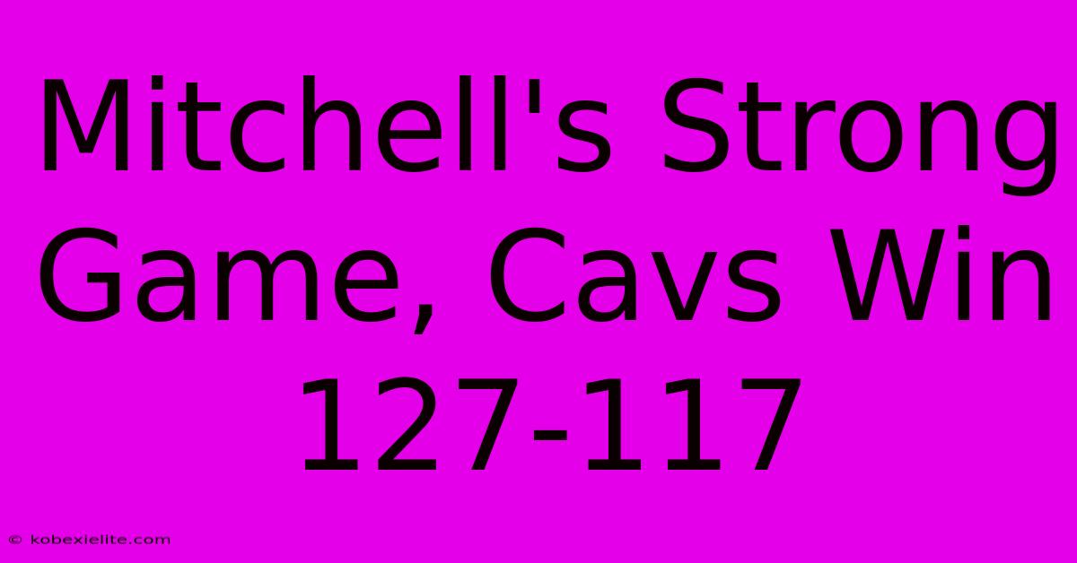 Mitchell's Strong Game, Cavs Win 127-117