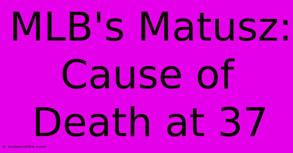 MLB's Matusz: Cause Of Death At 37