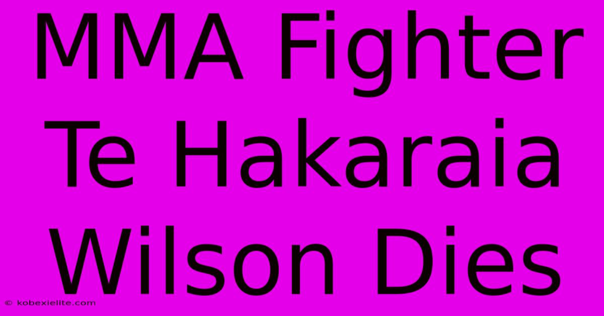 MMA Fighter Te Hakaraia Wilson Dies