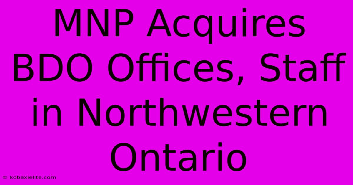 MNP Acquires BDO Offices, Staff In Northwestern Ontario