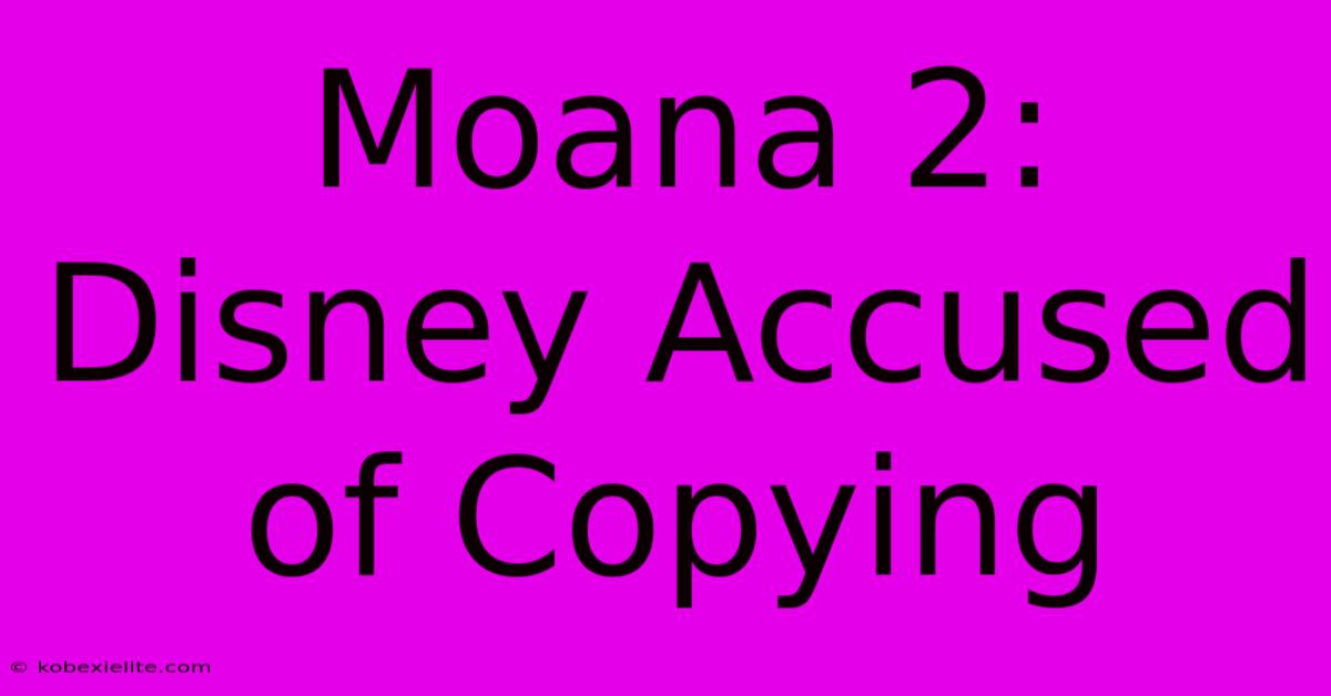 Moana 2: Disney Accused Of Copying