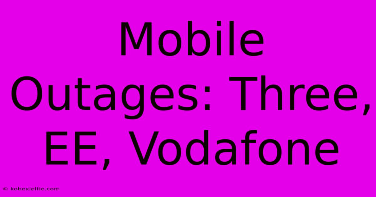 Mobile Outages: Three, EE, Vodafone