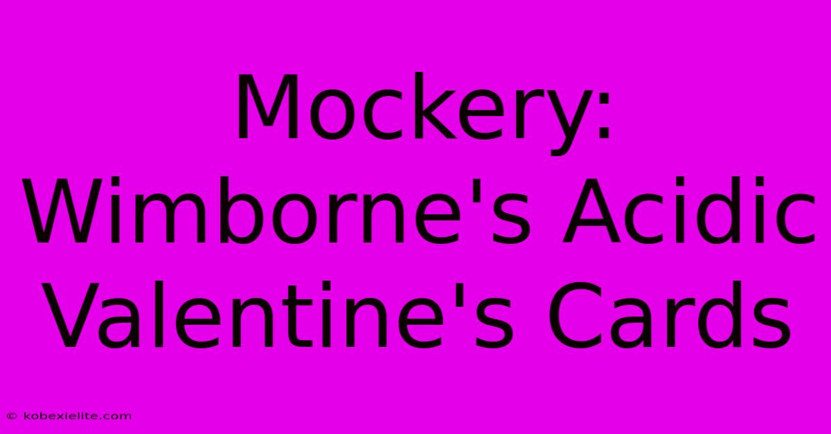 Mockery: Wimborne's Acidic Valentine's Cards