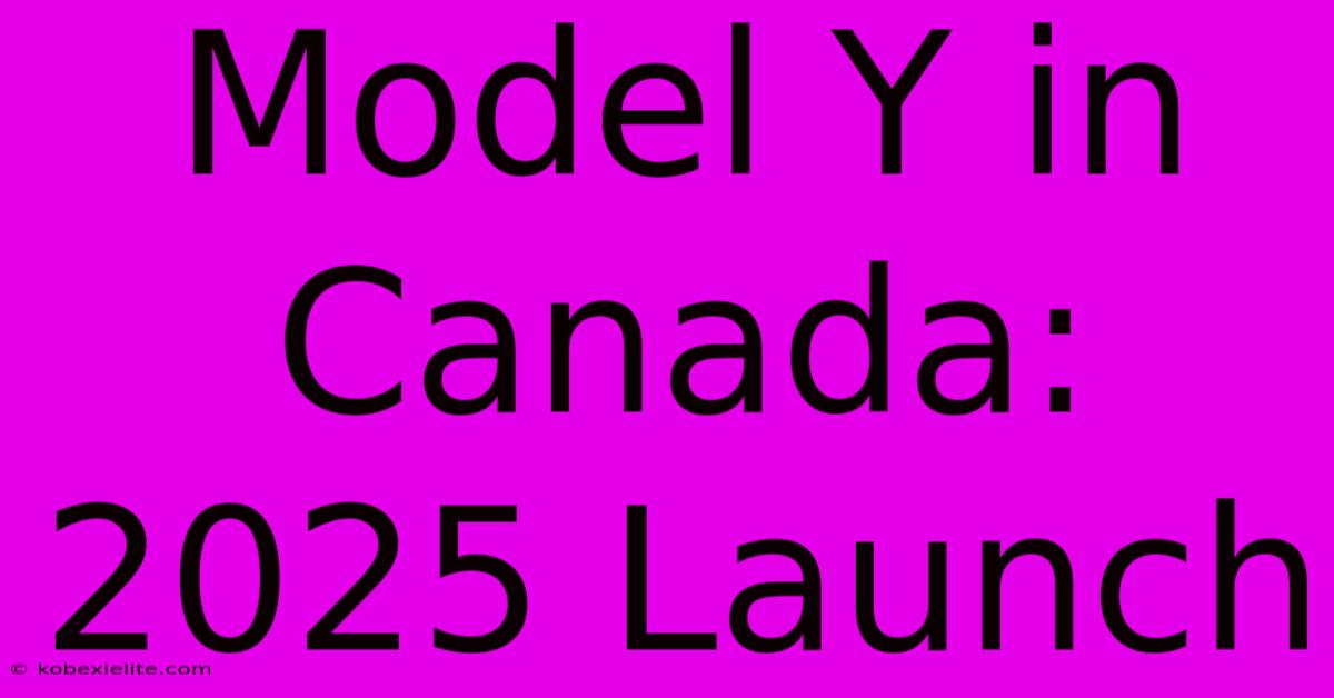 Model Y In Canada: 2025 Launch