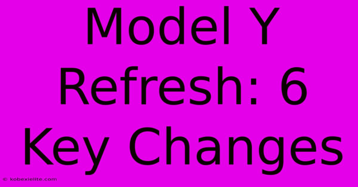 Model Y Refresh: 6 Key Changes