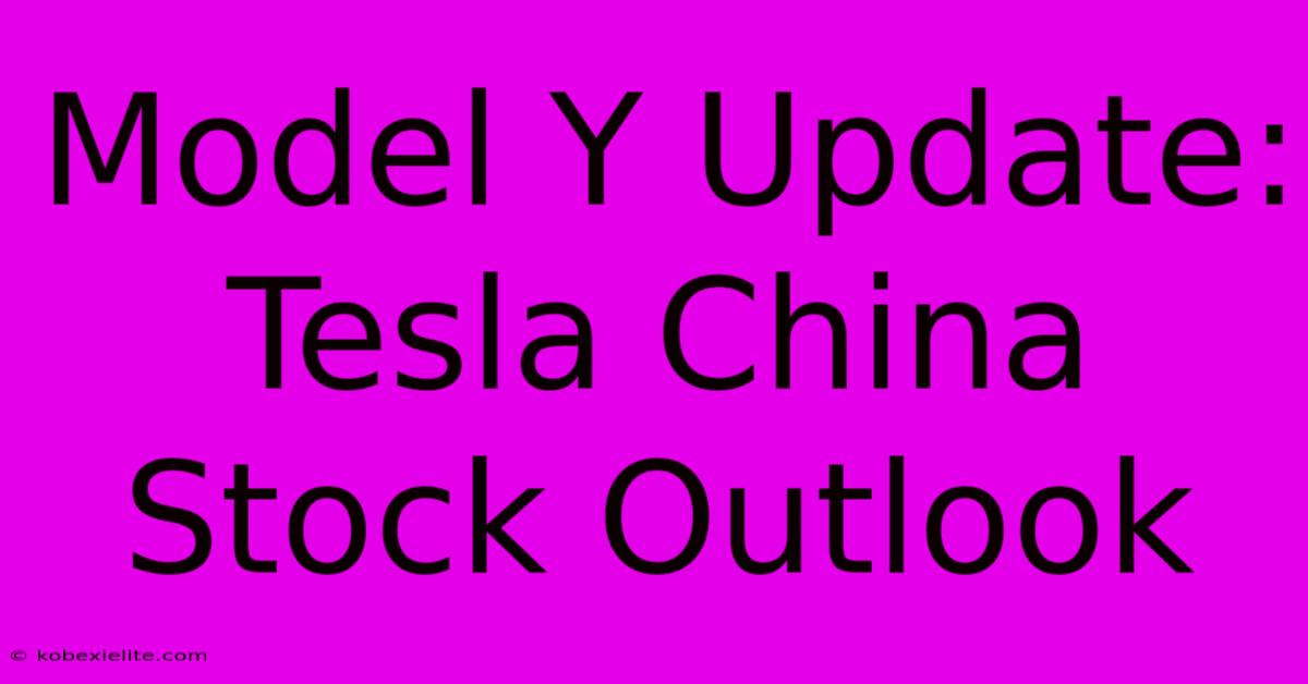 Model Y Update: Tesla China Stock Outlook