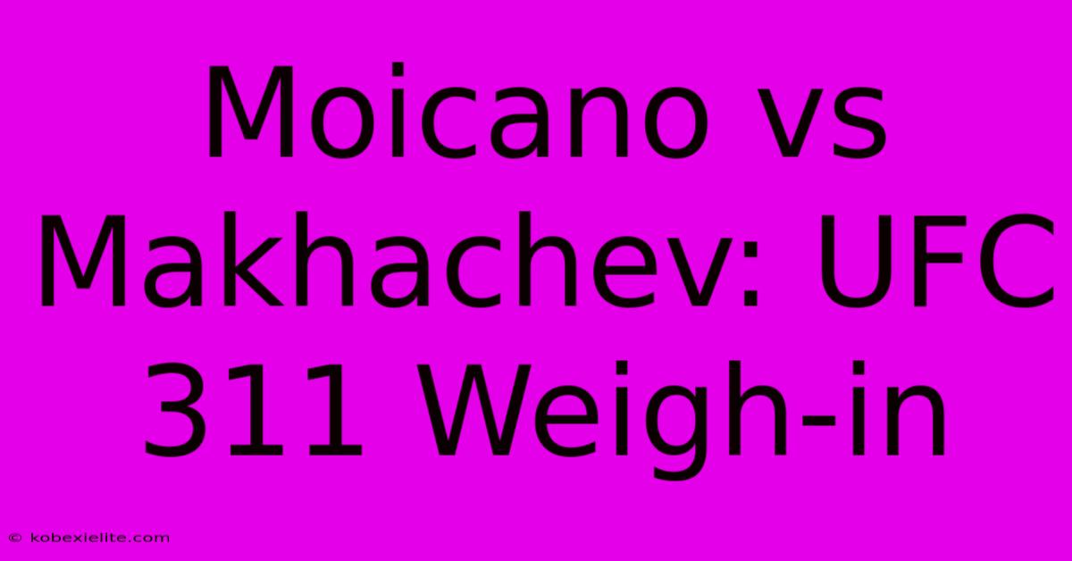 Moicano Vs Makhachev: UFC 311 Weigh-in