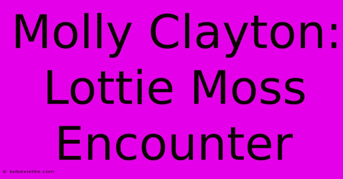 Molly Clayton: Lottie Moss Encounter