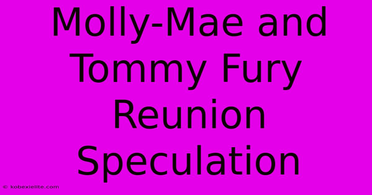 Molly-Mae And Tommy Fury Reunion Speculation