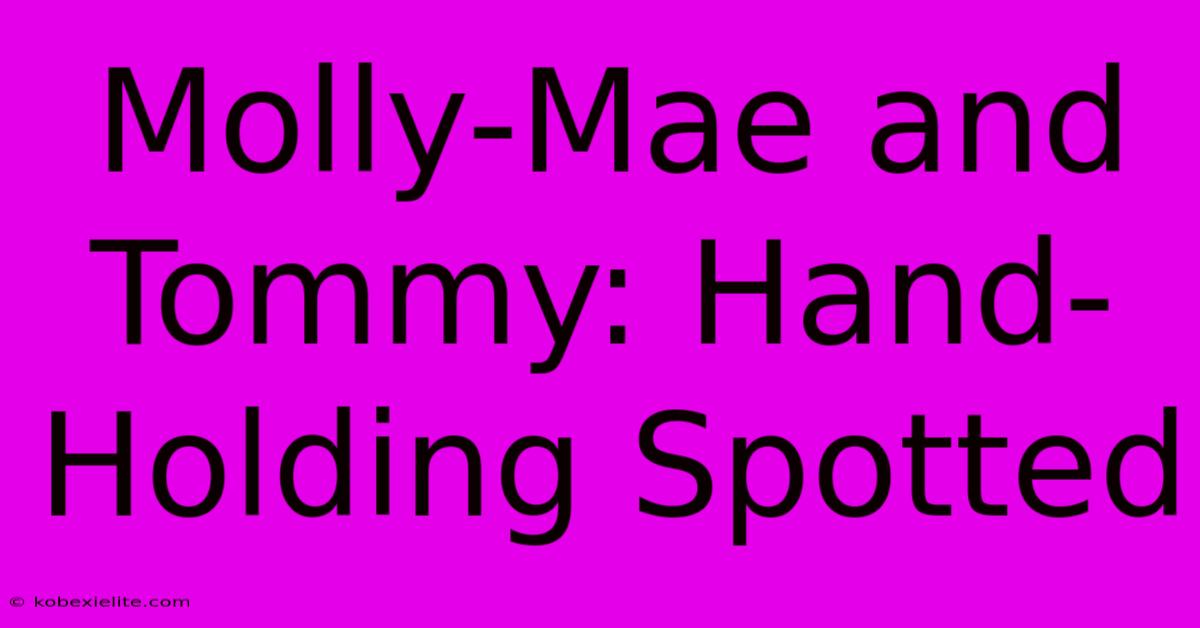 Molly-Mae And Tommy: Hand-Holding Spotted