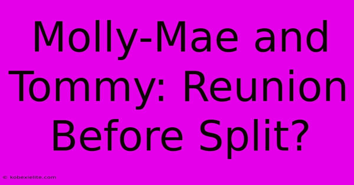 Molly-Mae And Tommy: Reunion Before Split?