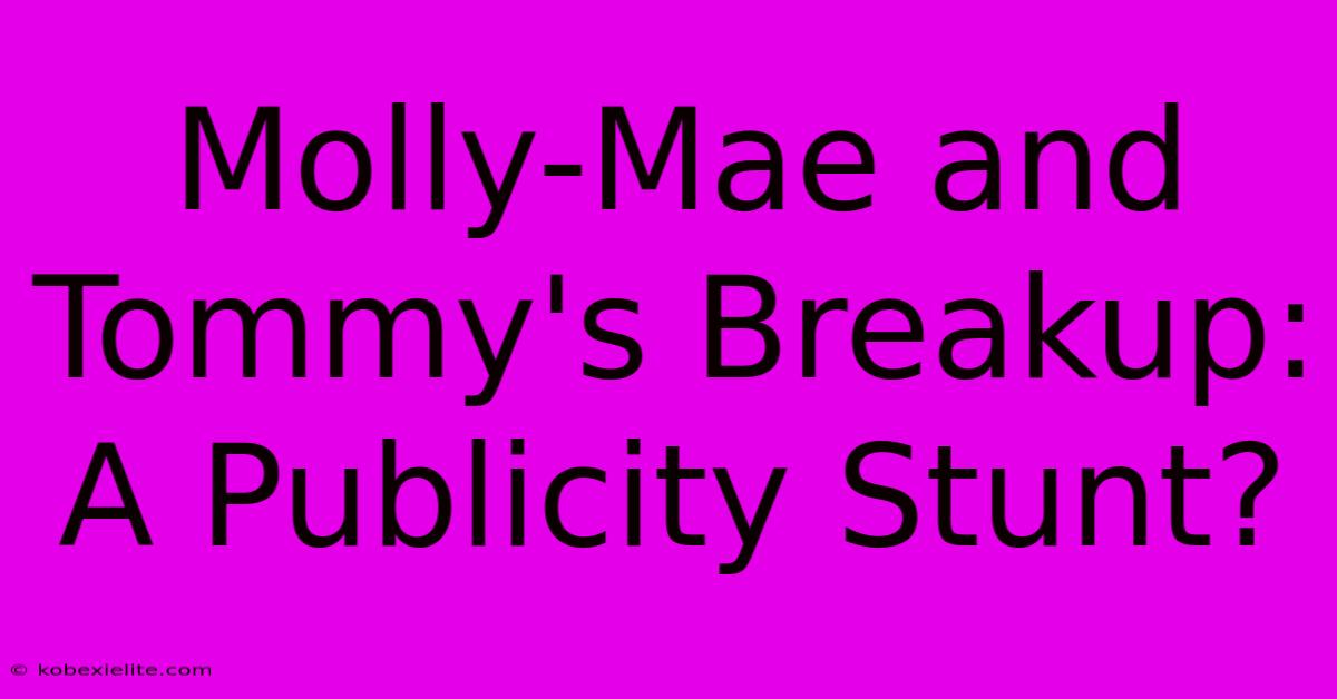 Molly-Mae And Tommy's Breakup: A Publicity Stunt?