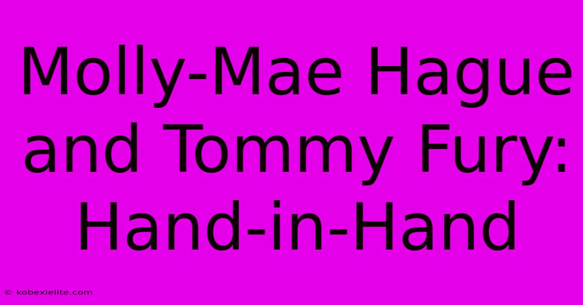 Molly-Mae Hague And Tommy Fury: Hand-in-Hand