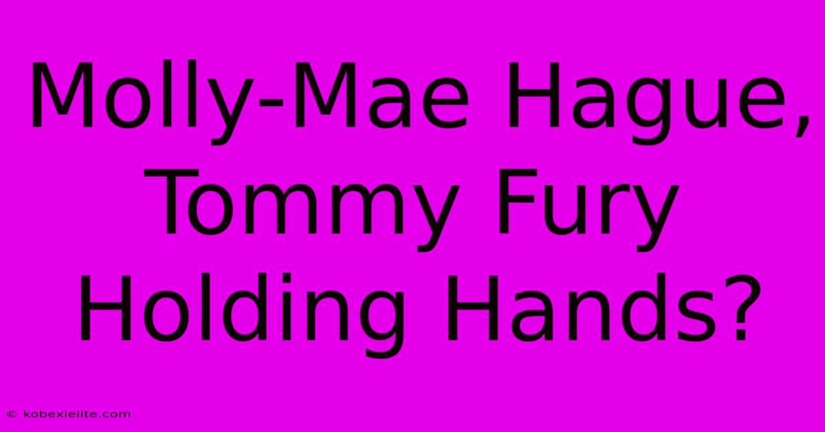 Molly-Mae Hague, Tommy Fury Holding Hands?