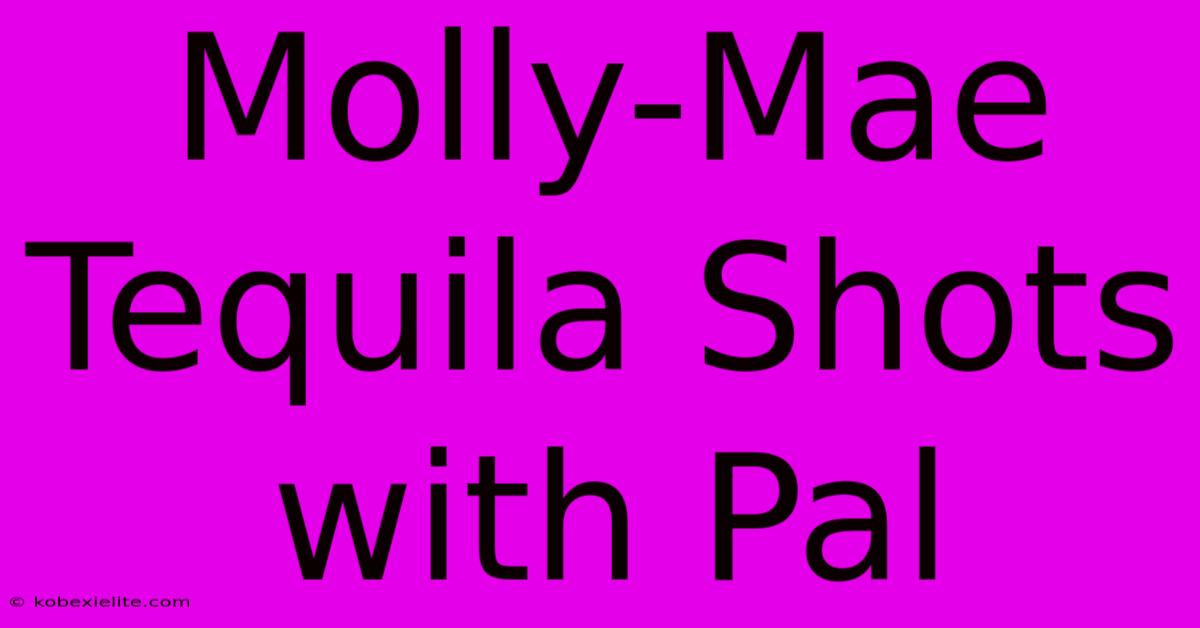 Molly-Mae Tequila Shots With Pal