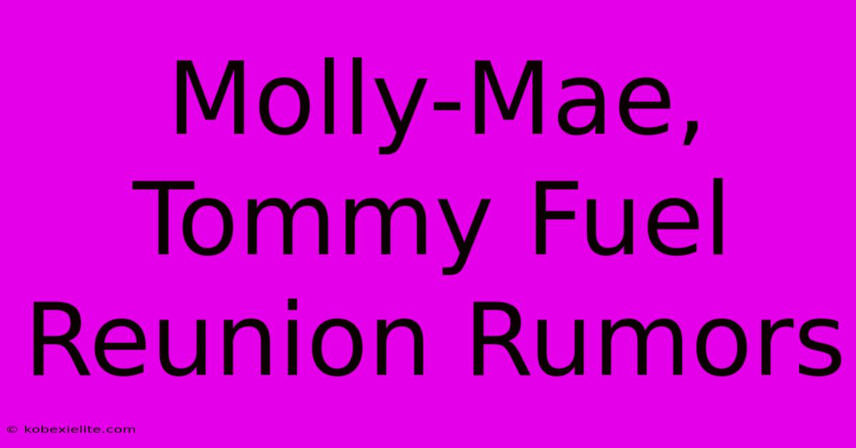 Molly-Mae, Tommy Fuel Reunion Rumors