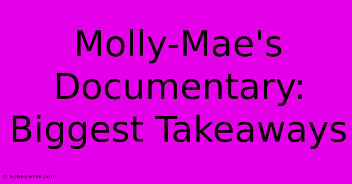 Molly-Mae's Documentary: Biggest Takeaways