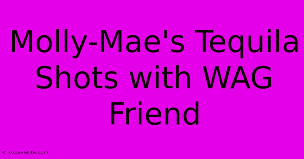 Molly-Mae's Tequila Shots With WAG Friend