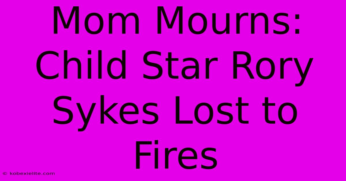 Mom Mourns: Child Star Rory Sykes Lost To Fires