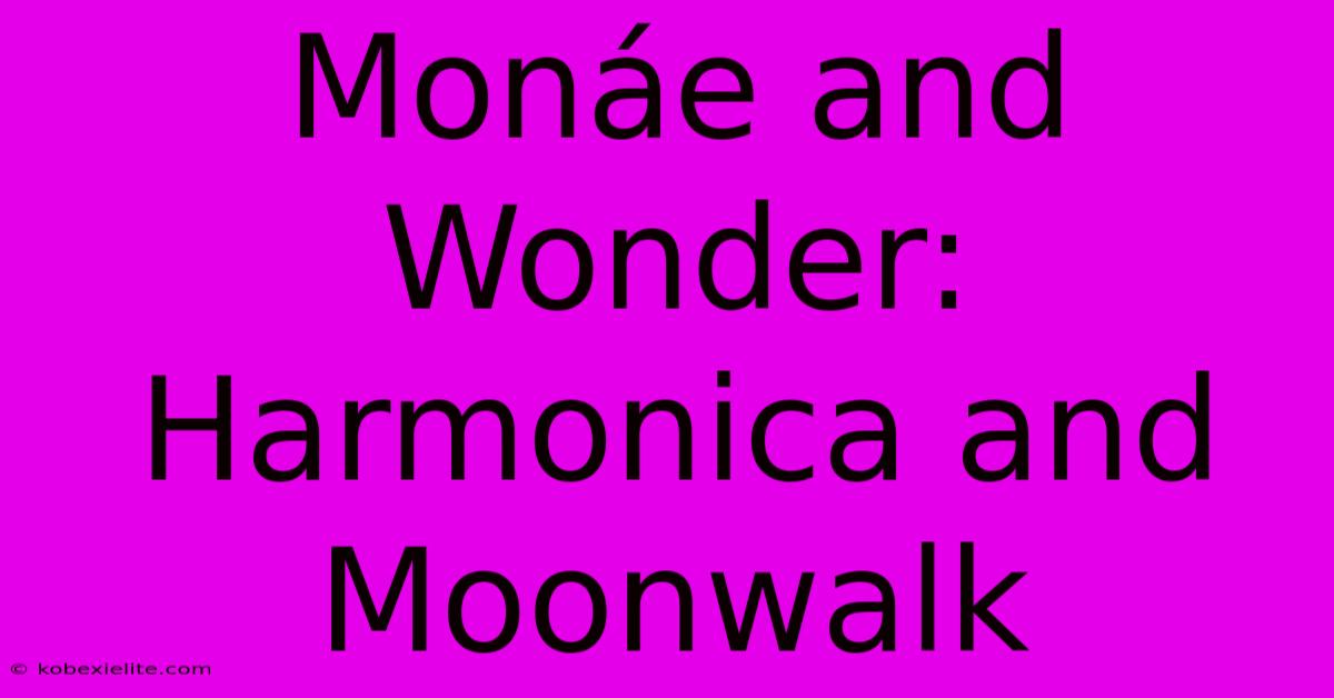 Monáe And Wonder: Harmonica And Moonwalk