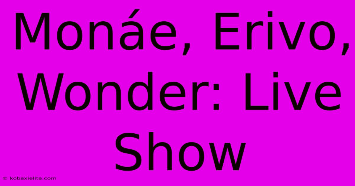 Monรกe, Erivo, Wonder: Live Show Monรกe, Erivo, Wonder: Live Show