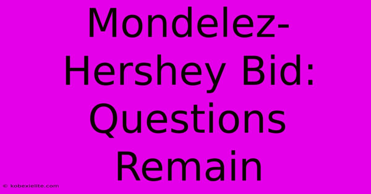 Mondelez-Hershey Bid: Questions Remain