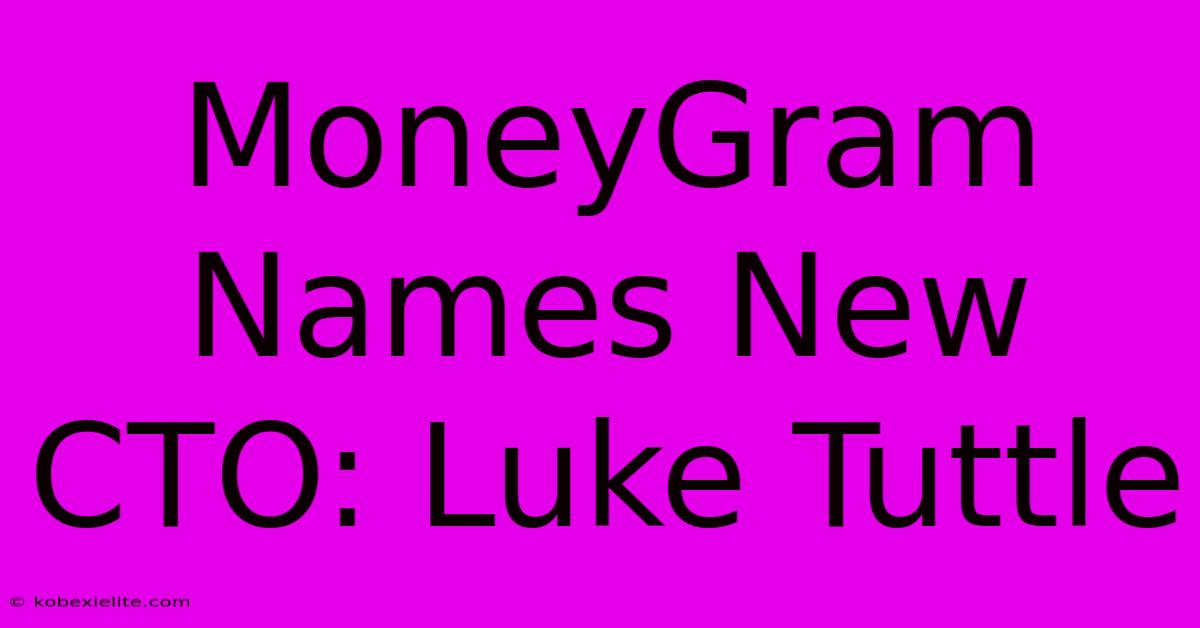 MoneyGram Names New CTO: Luke Tuttle