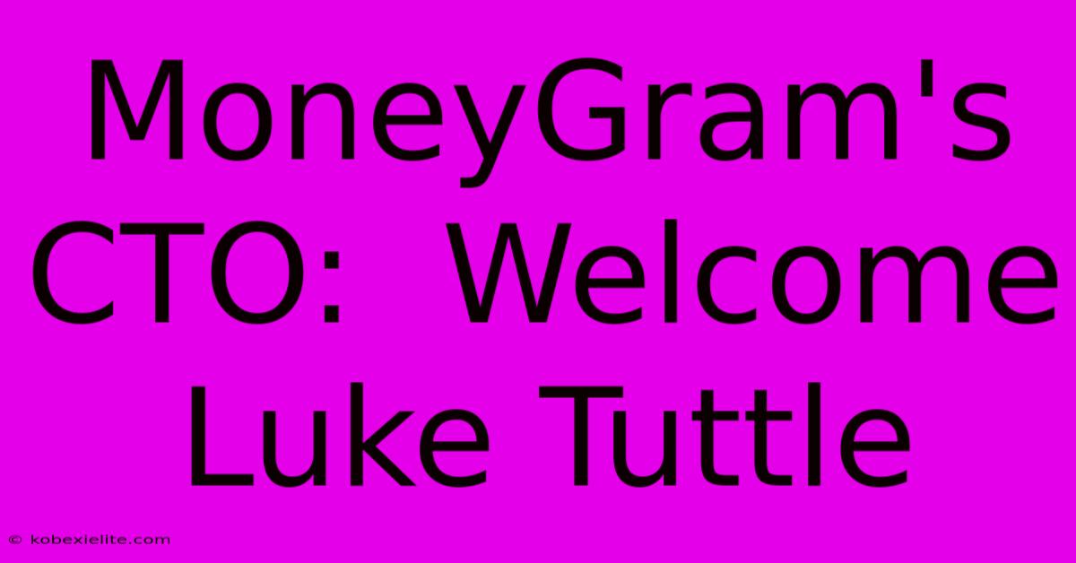 MoneyGram's CTO:  Welcome Luke Tuttle