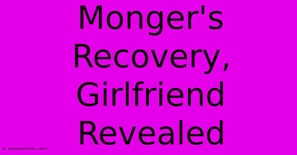 Monger's Recovery, Girlfriend Revealed