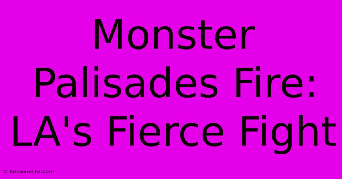 Monster Palisades Fire: LA's Fierce Fight