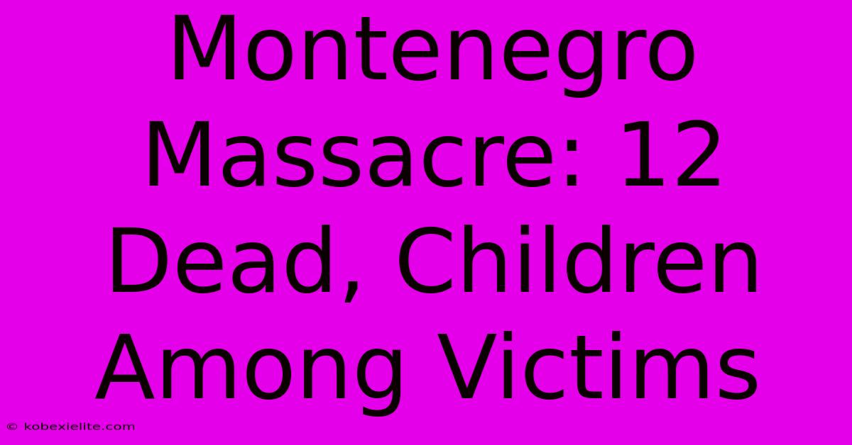 Montenegro Massacre: 12 Dead, Children Among Victims