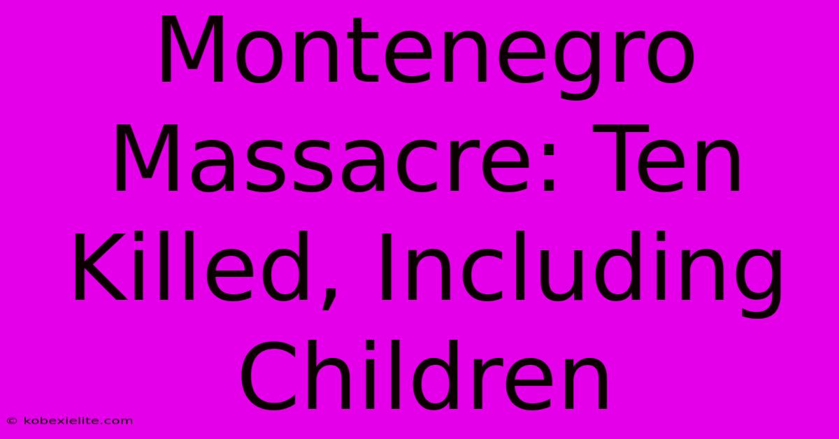 Montenegro Massacre: Ten Killed, Including Children