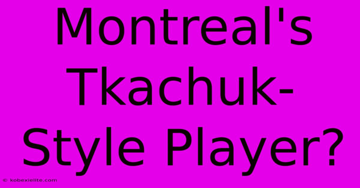 Montreal's Tkachuk-Style Player?