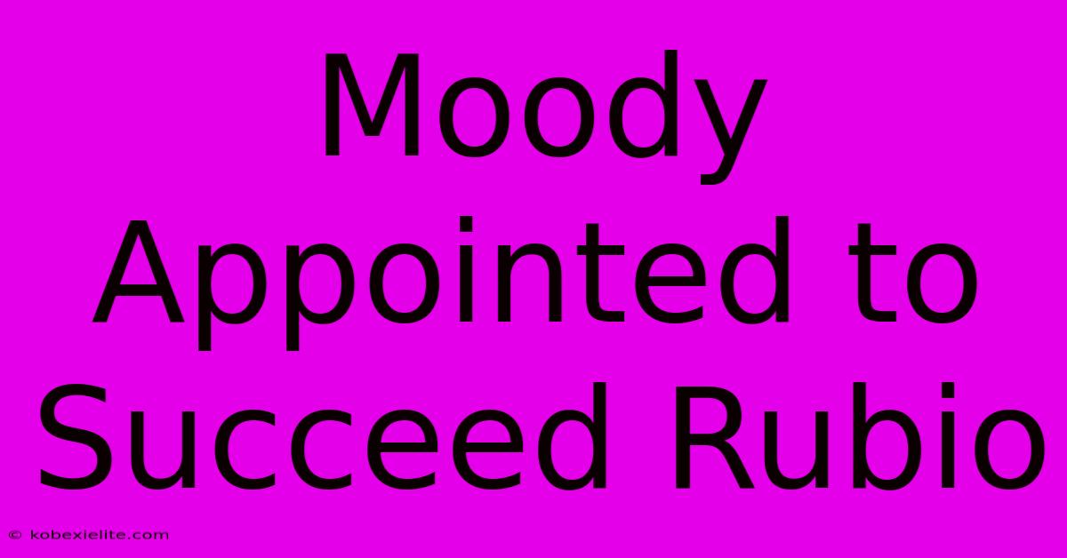 Moody Appointed To Succeed Rubio