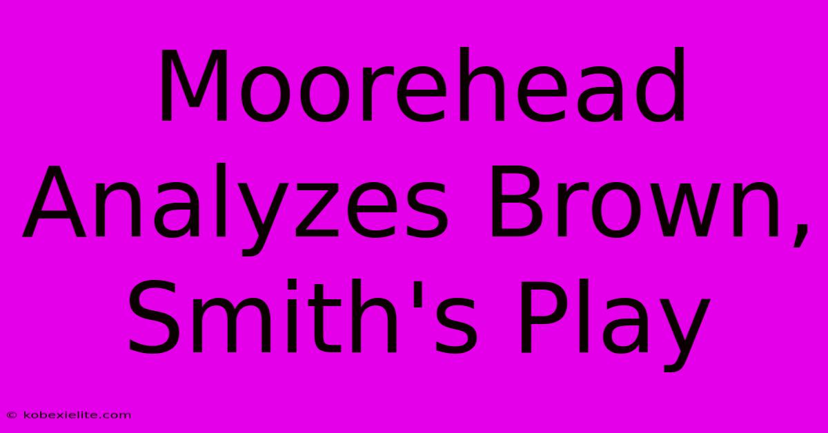 Moorehead Analyzes Brown, Smith's Play