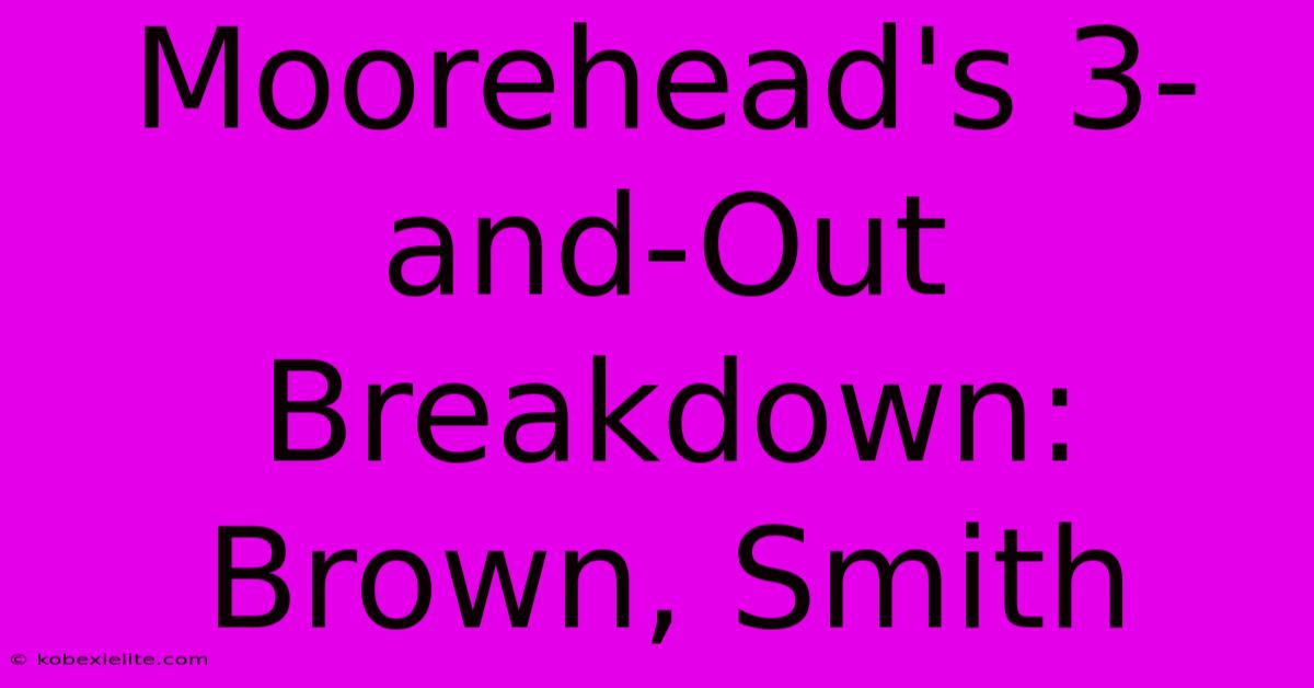 Moorehead's 3-and-Out Breakdown: Brown, Smith