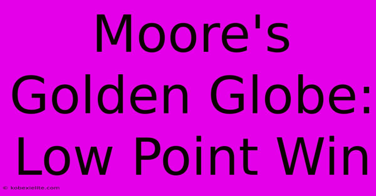 Moore's Golden Globe: Low Point Win