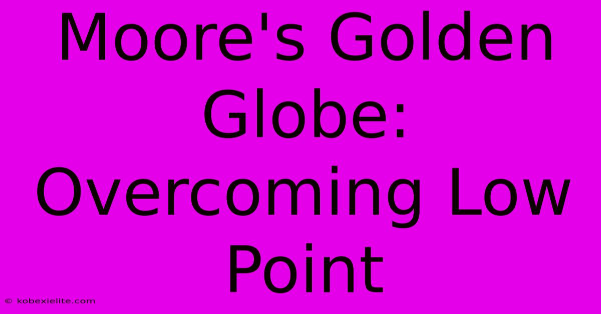 Moore's Golden Globe: Overcoming Low Point