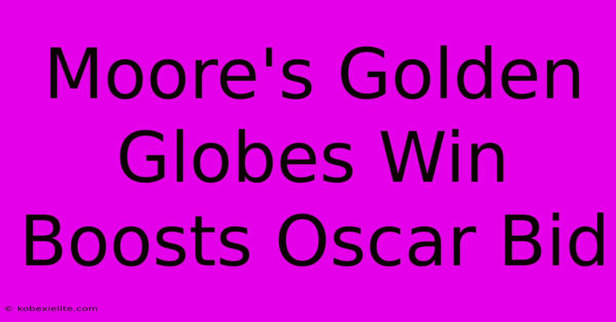 Moore's Golden Globes Win Boosts Oscar Bid