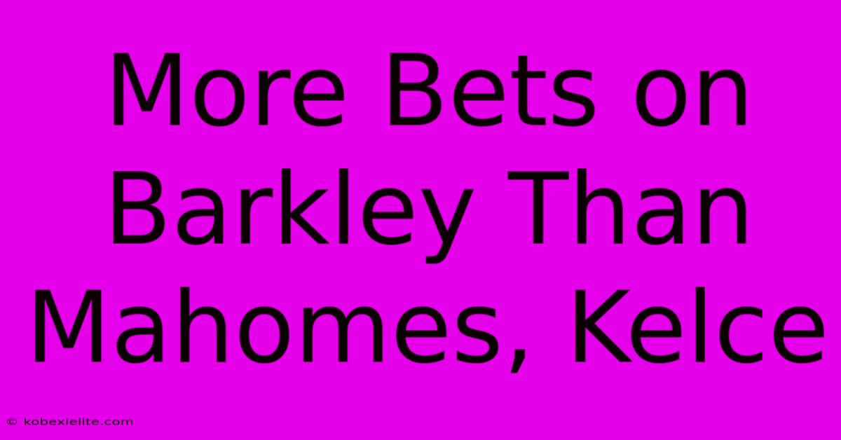 More Bets On Barkley Than Mahomes, Kelce