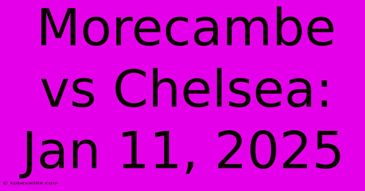 Morecambe Vs Chelsea: Jan 11, 2025