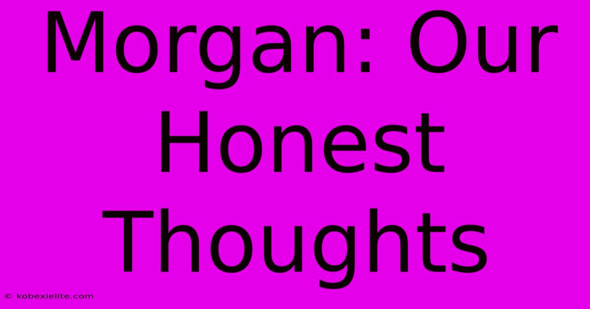 Morgan: Our Honest Thoughts