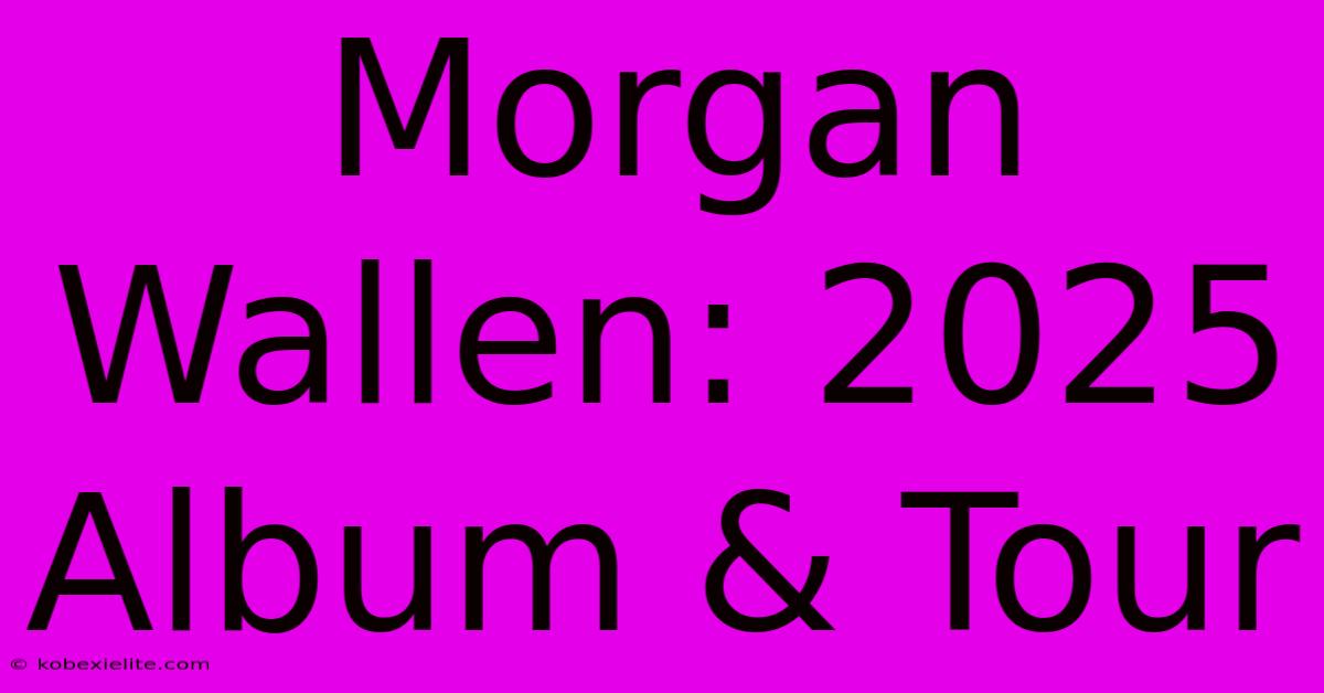 Morgan Wallen: 2025 Album & Tour