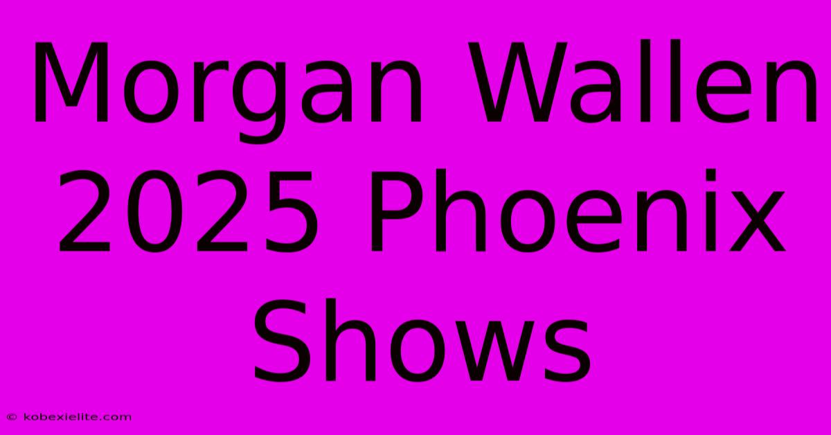 Morgan Wallen 2025 Phoenix Shows