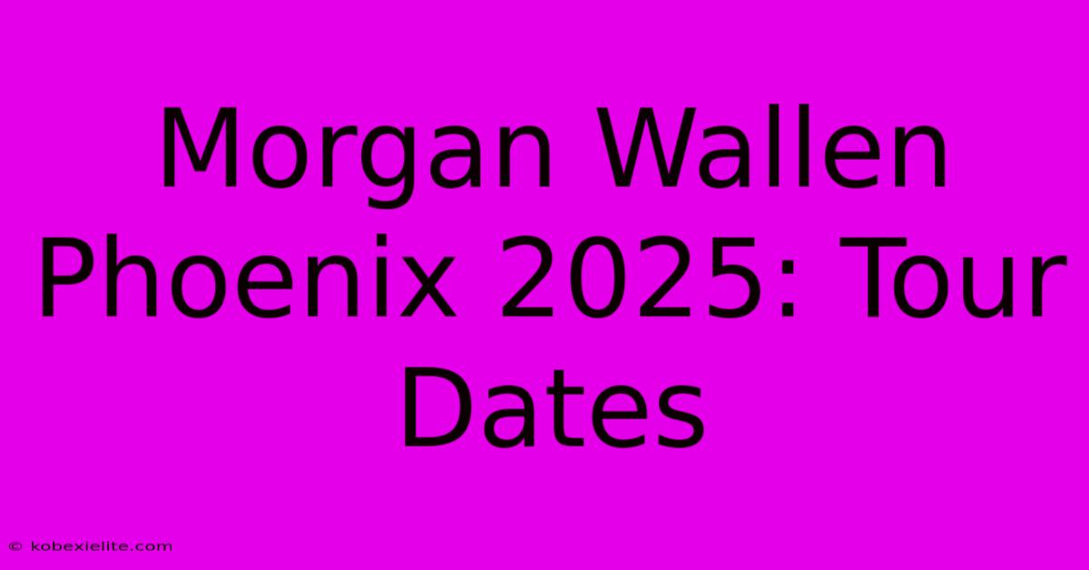 Morgan Wallen Phoenix 2025: Tour Dates