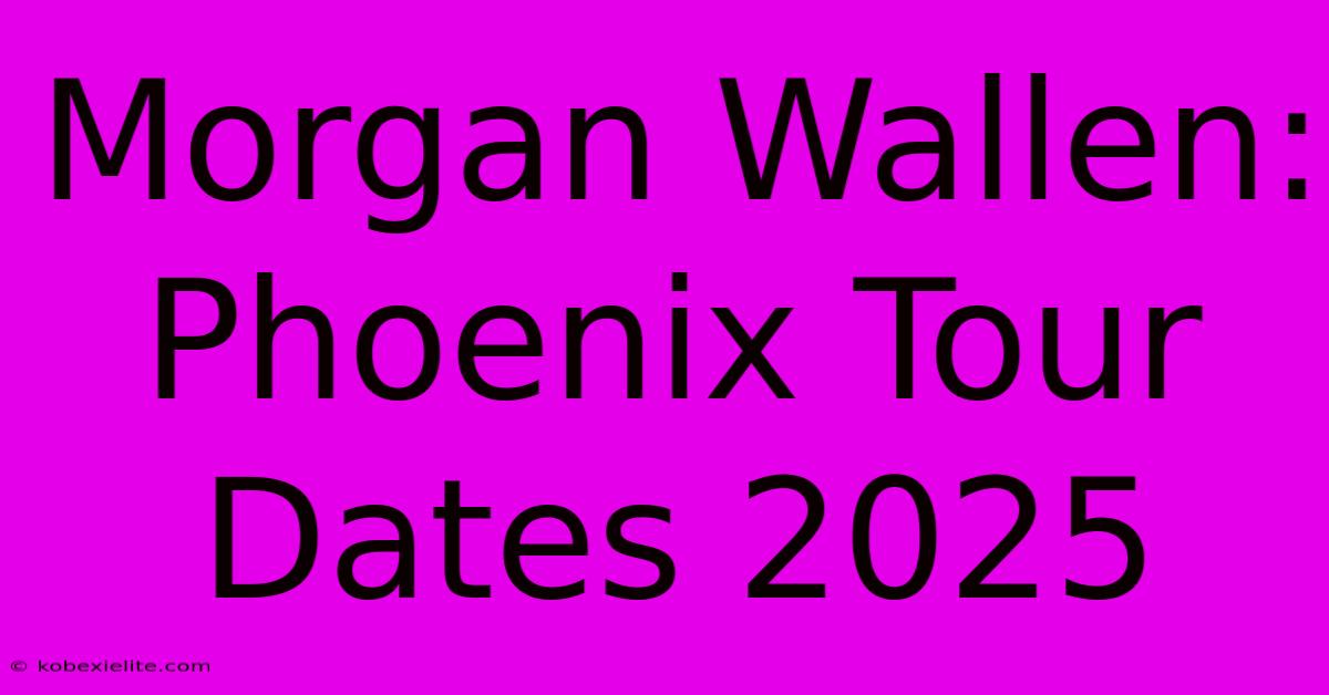 Morgan Wallen: Phoenix Tour Dates 2025