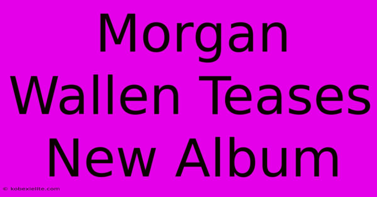 Morgan Wallen Teases New Album