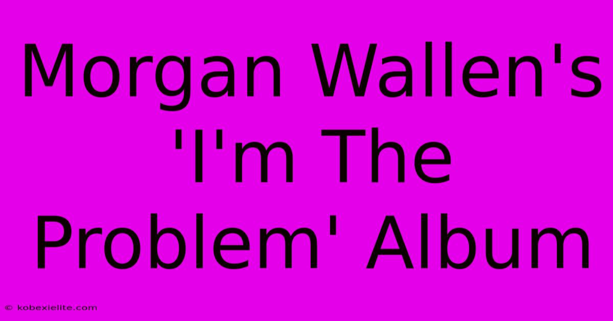 Morgan Wallen's 'I'm The Problem' Album